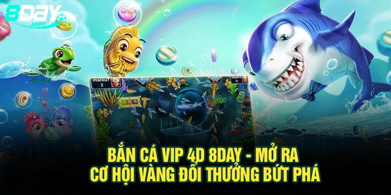 Bắn Cá Vip 4d 8Day - Mở Ra Cơ Hội Vàng Đổi Thưởng Bứt Phá
