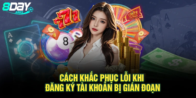 Cách khắc phục lỗi khi đăng ký tài khoản bị gián đoạn