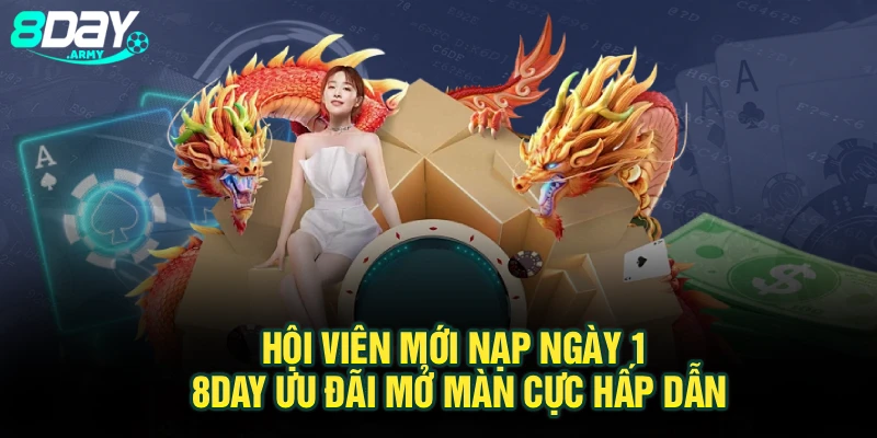 Hội Viên Mới Nạp Ngày 1 8Day – Ưu Đãi Mở Màn Cực Hấp Dẫn