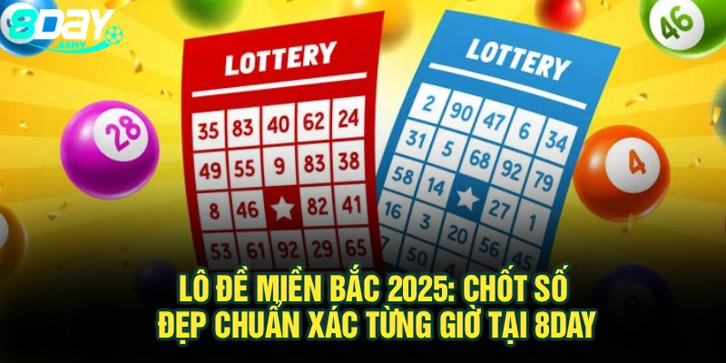 Lô Đề Miền Bắc 2025: Chốt Số Đẹp Chuẩn Xác Từng Giờ Tại 8Day
