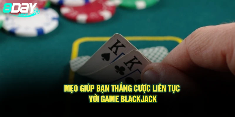 Mẹo giúp bạn thắng cược liên tục với game Blackjack