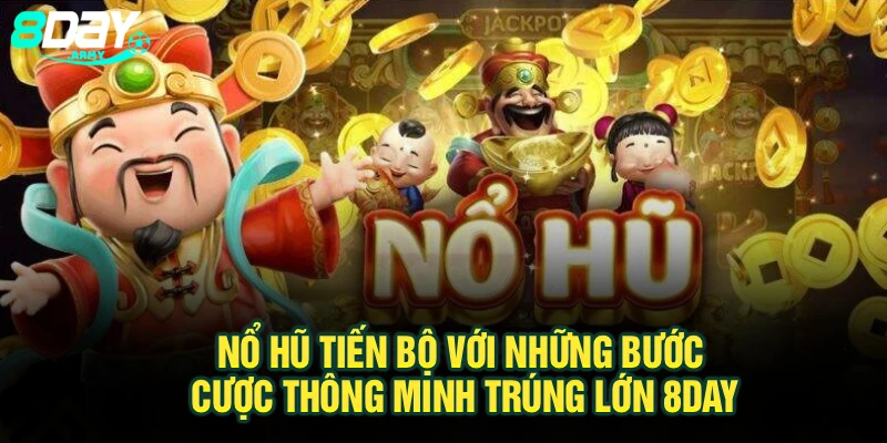 Nổ Hũ Tiến Bộ Với Những Bước Cược Thông Minh Trúng Lớn 8Day